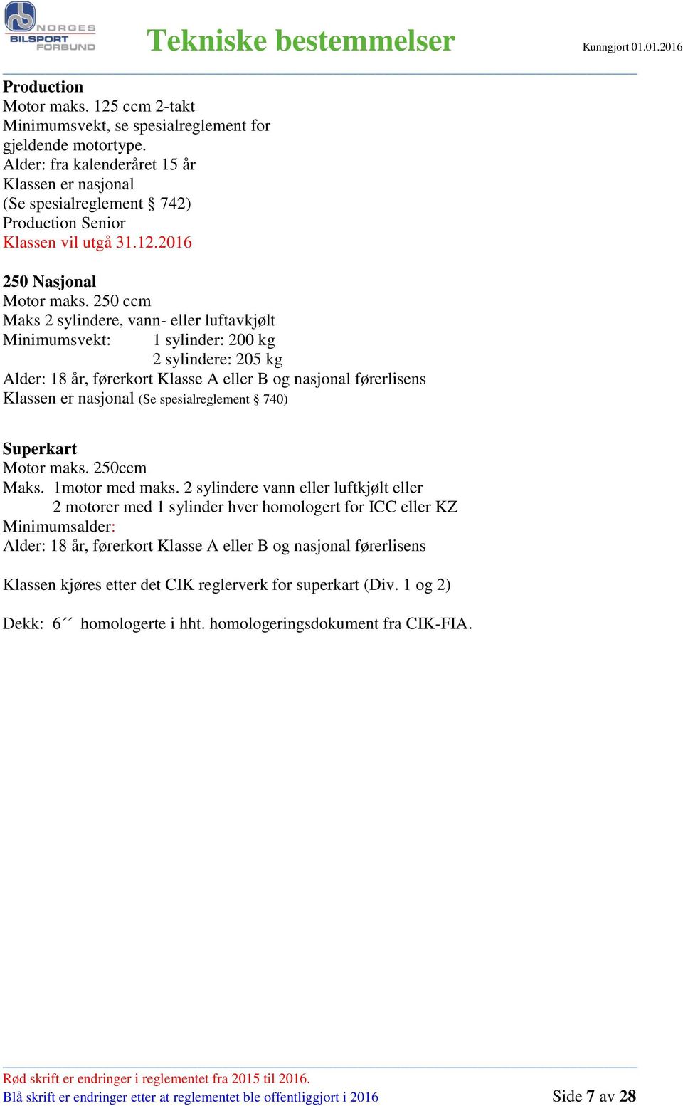 250 ccm Maks 2 sylindere, vann- eller luftavkjølt Minimumsvekt: 1 sylinder: 200 kg 2 sylindere: 205 kg Alder: 18 år, førerkort Klasse A eller B og nasjonal førerlisens Klassen er nasjonal (Se