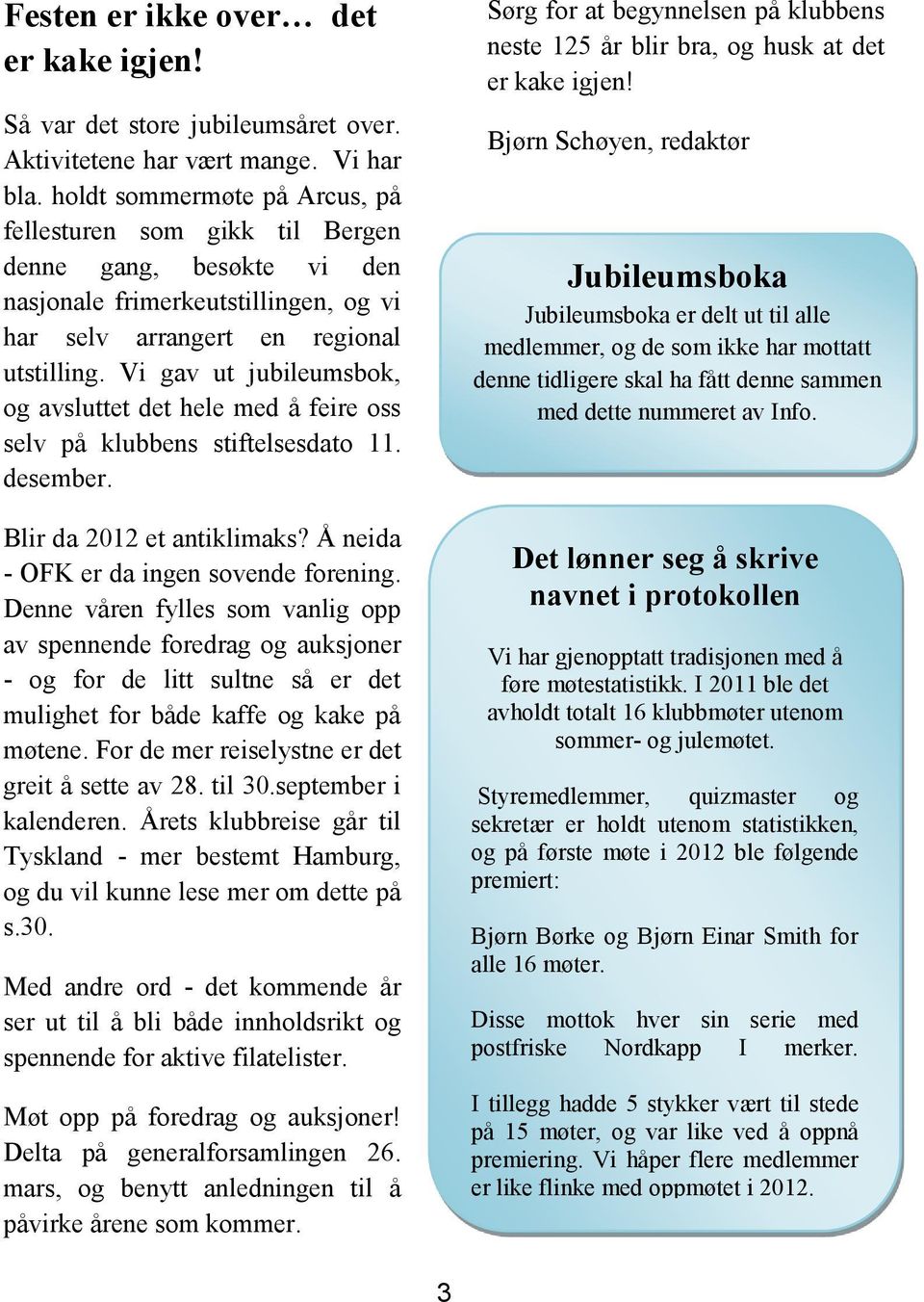 Vi gav ut jubileumsbok, og avsluttet det hele med å feire oss selv på klubbens stiftelsesdato 11. desember. Blir da 2012 et antiklimaks? Å neida - OFK er da ingen sovende forening.