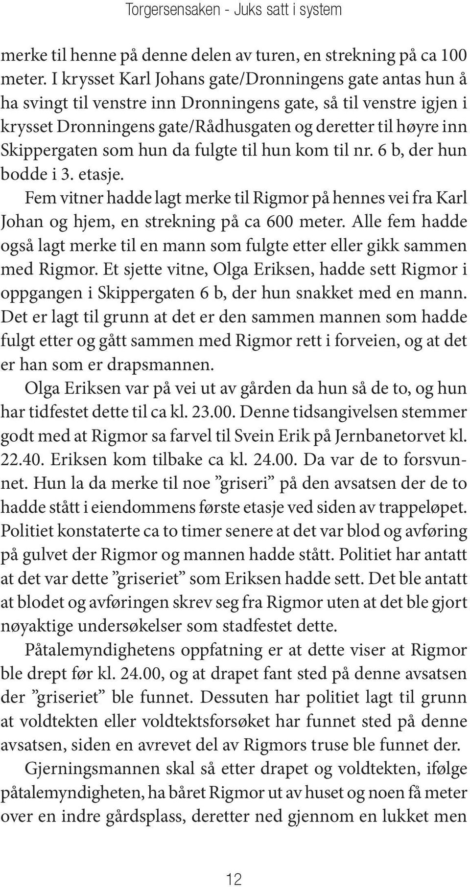 som hun da fulgte til hun kom til nr. 6 b, der hun bodde i 3. etasje. Fem vitner hadde lagt merke til Rigmor på hennes vei fra Karl Johan og hjem, en strekning på ca 600 meter.