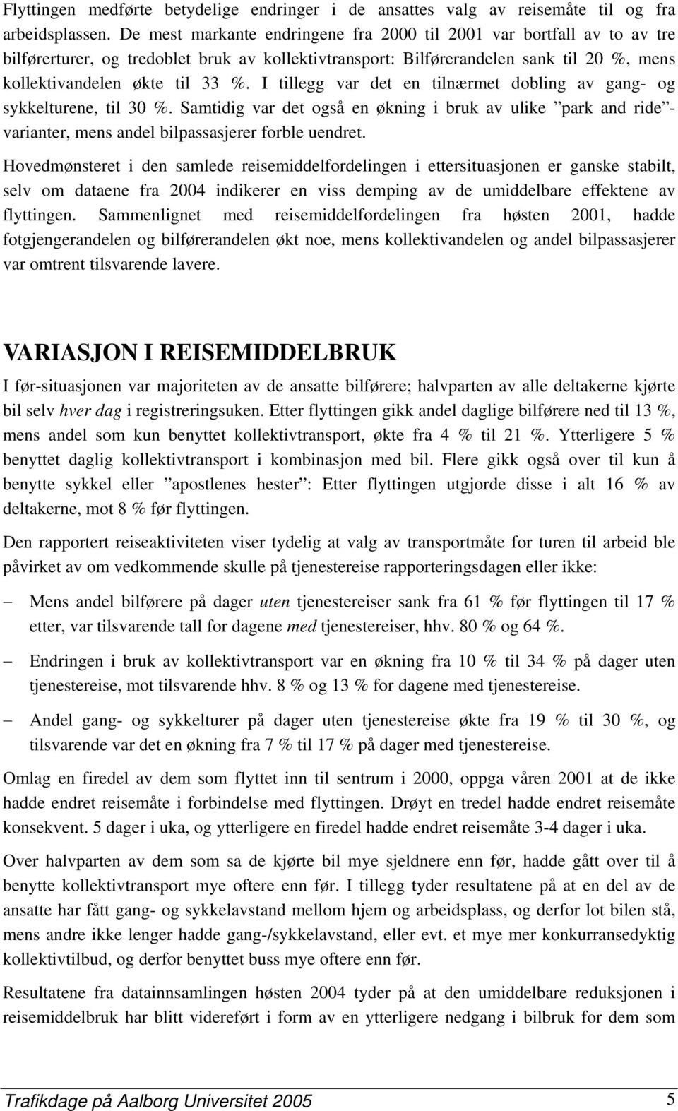 I tillegg var det en tilnærmet dobling av gang- og sykkelturene, til 30 %. Samtidig var det også en økning i bruk av ulike park and ride - varianter, mens andel bilpassasjerer forble uendret.