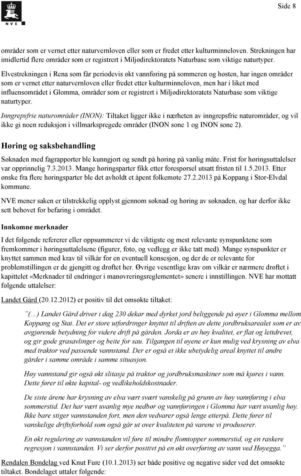 Elvestrekningen i Rena som får periodevis økt vannføring på sommeren og høsten, har ingen områder som er vernet etter naturvernloven eller fredet etter kulturminneloven, men har i liket med