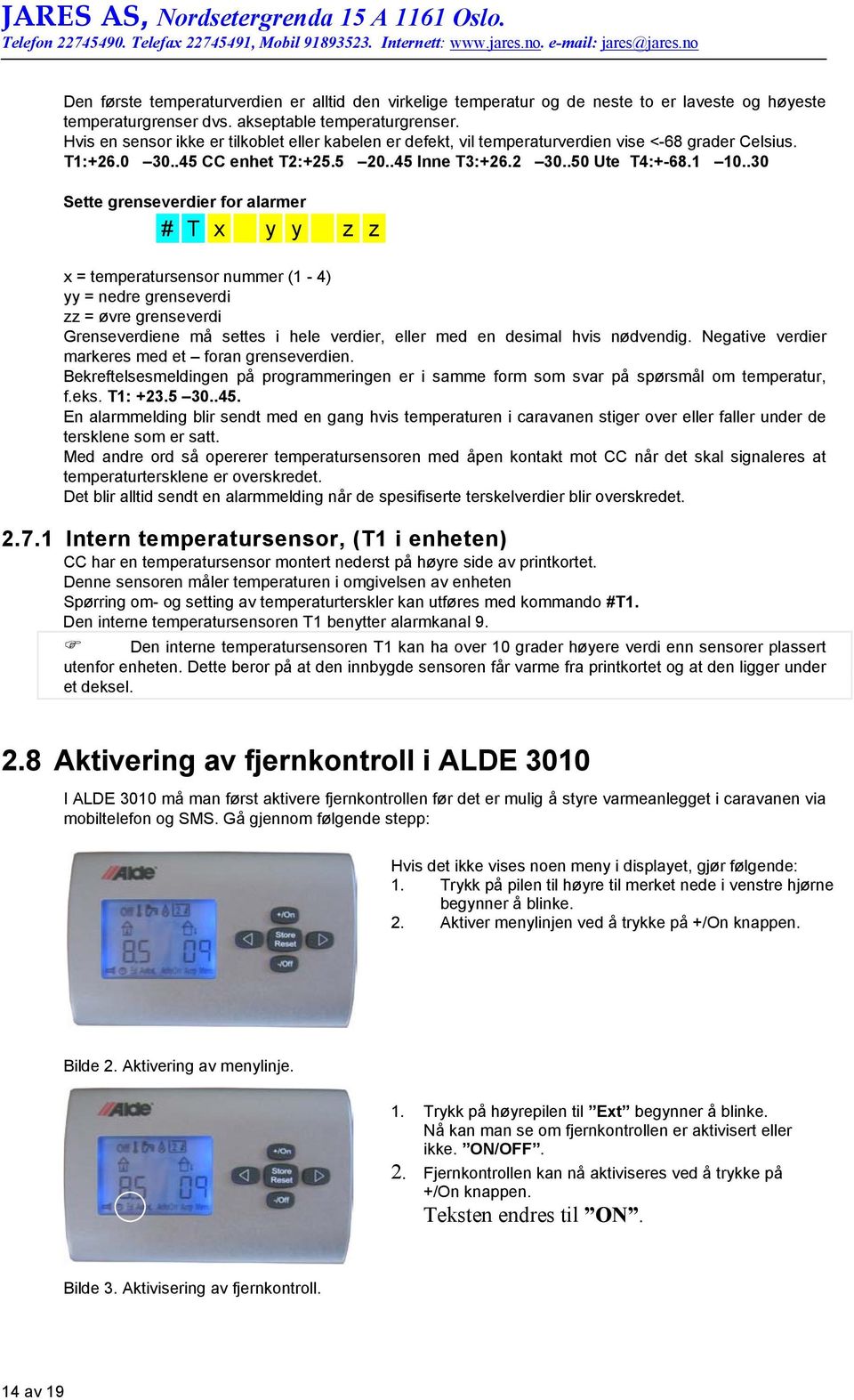 .30 Sette grenseverdier for alarmer # T x y y z z x = temperatursensor nummer (1-4) yy = nedre grenseverdi zz = øvre grenseverdi Grenseverdiene må settes i hele verdier, eller med en desimal hvis