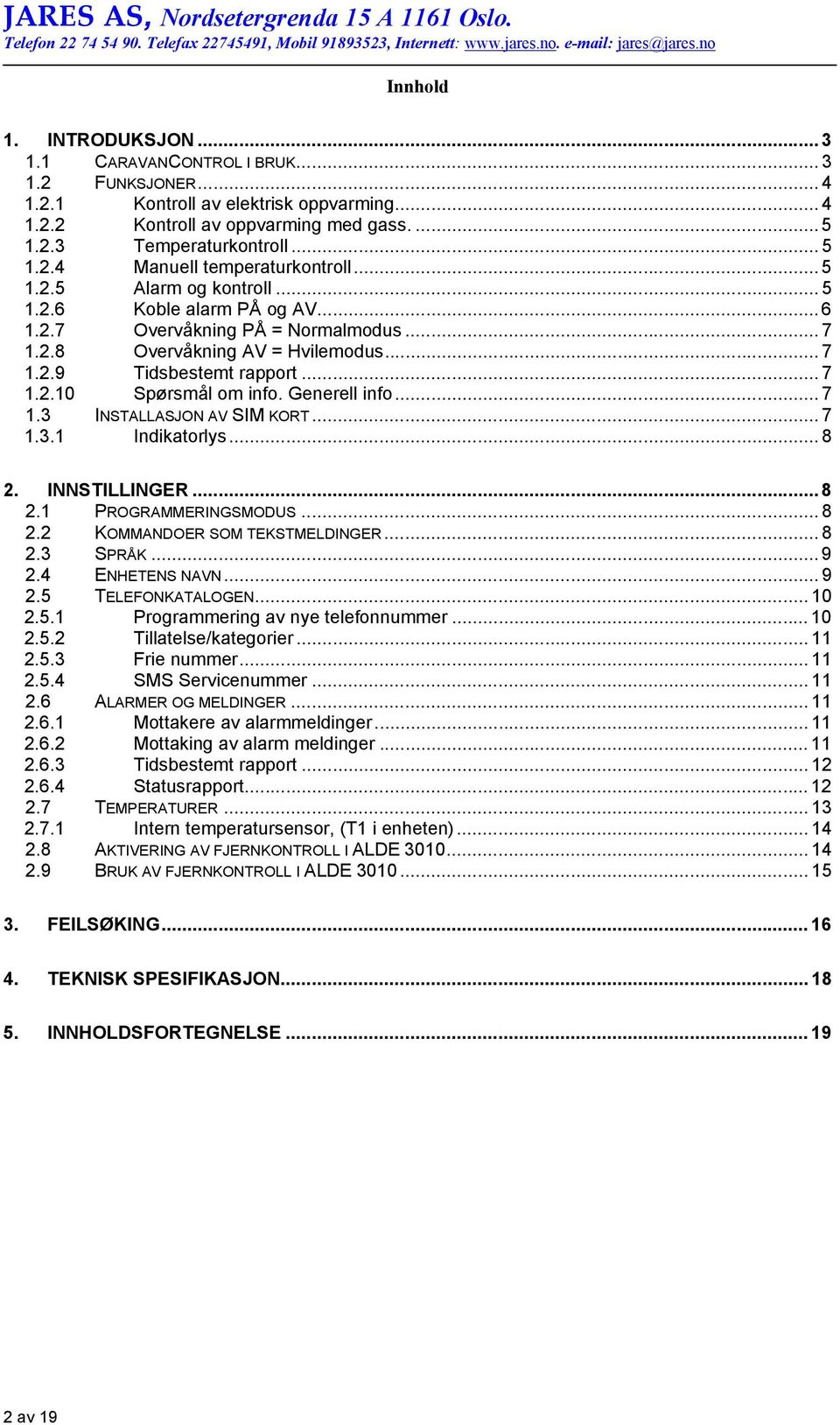 .. 7 1.2.8 Overvåkning AV = Hvilemodus... 7 1.2.9 Tidsbestemt rapport... 7 1.2.10 Spørsmål om info. Generell info... 7 1.3 INSTALLASJON AV SIM KORT... 7 1.3.1 Indikatorlys... 8 2.