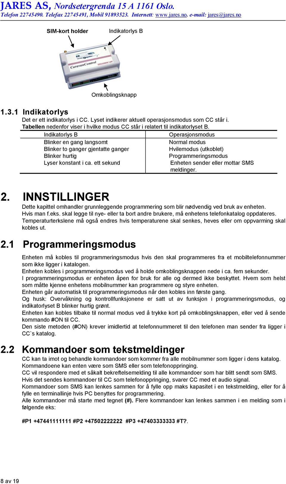 Indikatorlys B Operasjonsmodus Blinker en gang langsomt Normal modus Blinker to ganger gjentatte ganger Hvilemodus (utkoblet) Blinker hurtig Programmeringsmodus Lyser konstant i ca.