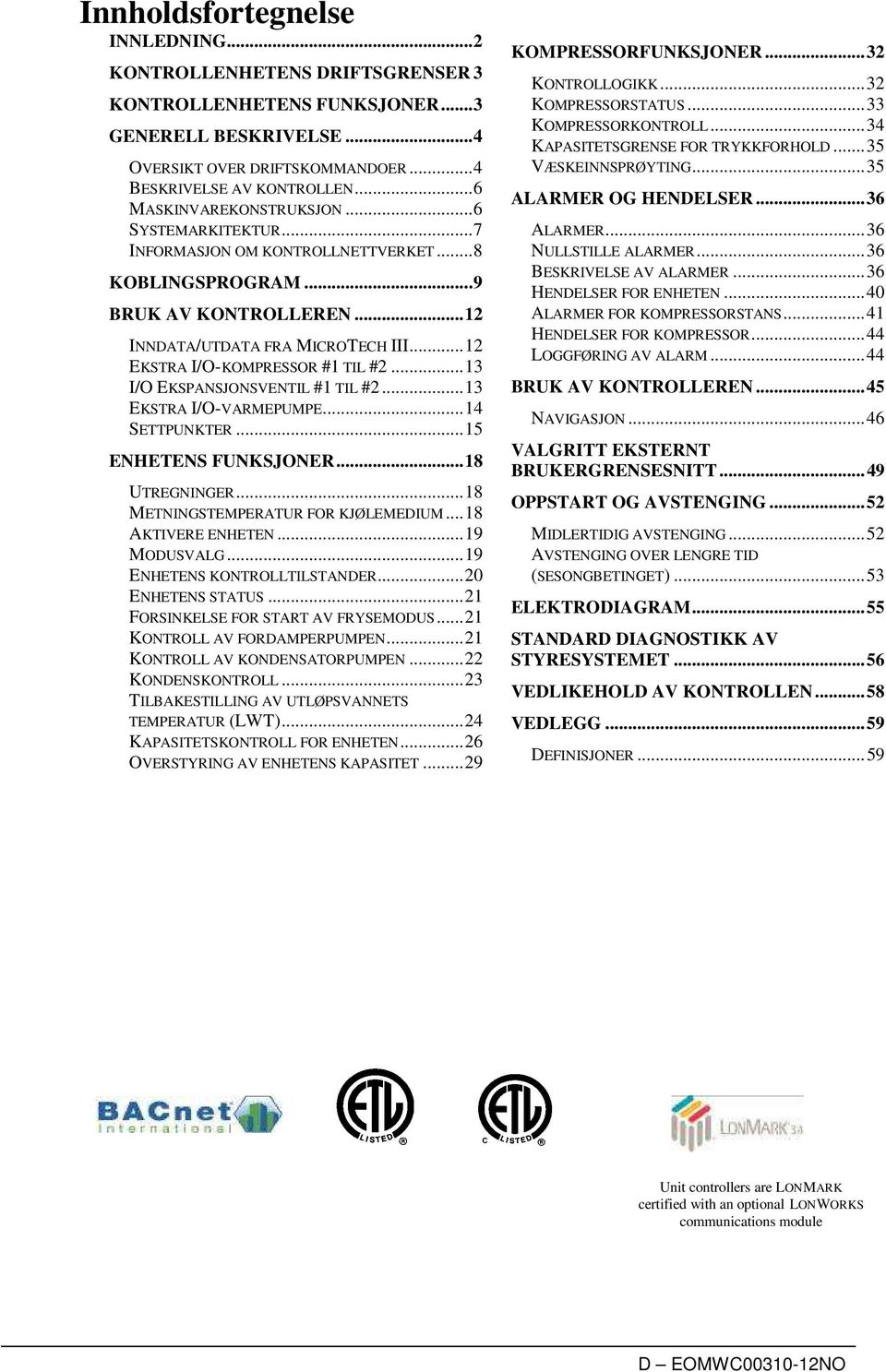 .. 12 EKSTRA I/O-KOMPRESSOR #1 TIL #2... 13 I/O EKSPANSJONSVENTIL #1 TIL #2... 13 EKSTRA I/O-VARMEPUMPE... 14 SETTPUNKTER... 15 ENHETENS FUNKSJONER... 18 UTREGNINGER.