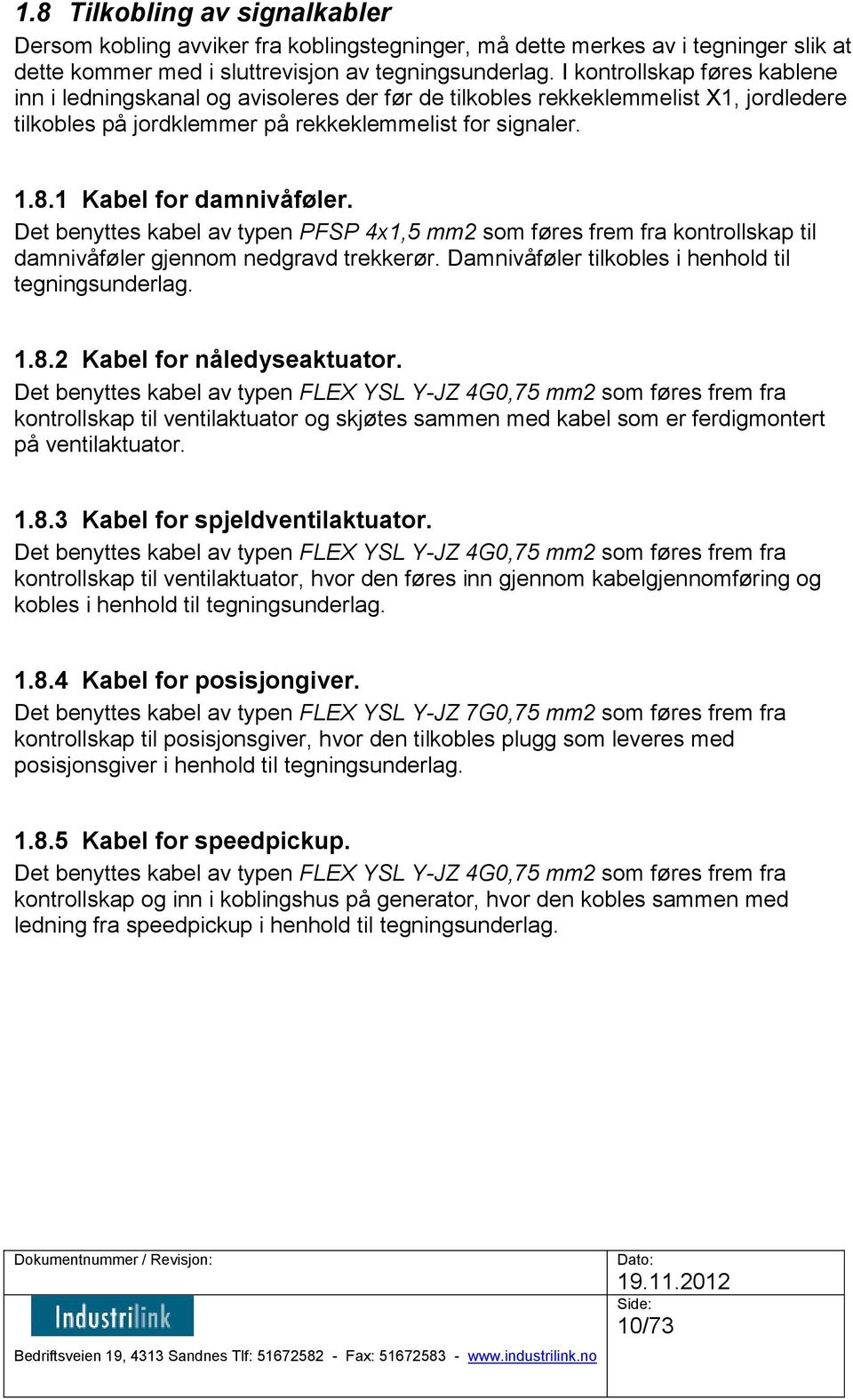 1 Kabel for damnivåføler. Det benyttes kabel av typen PFSP 4x1,5 mm2 som føres frem fra kontrollskap til damnivåføler gjennom nedgravd trekkerør. Damnivåføler tilkobles i henhold til tegningsunderlag.