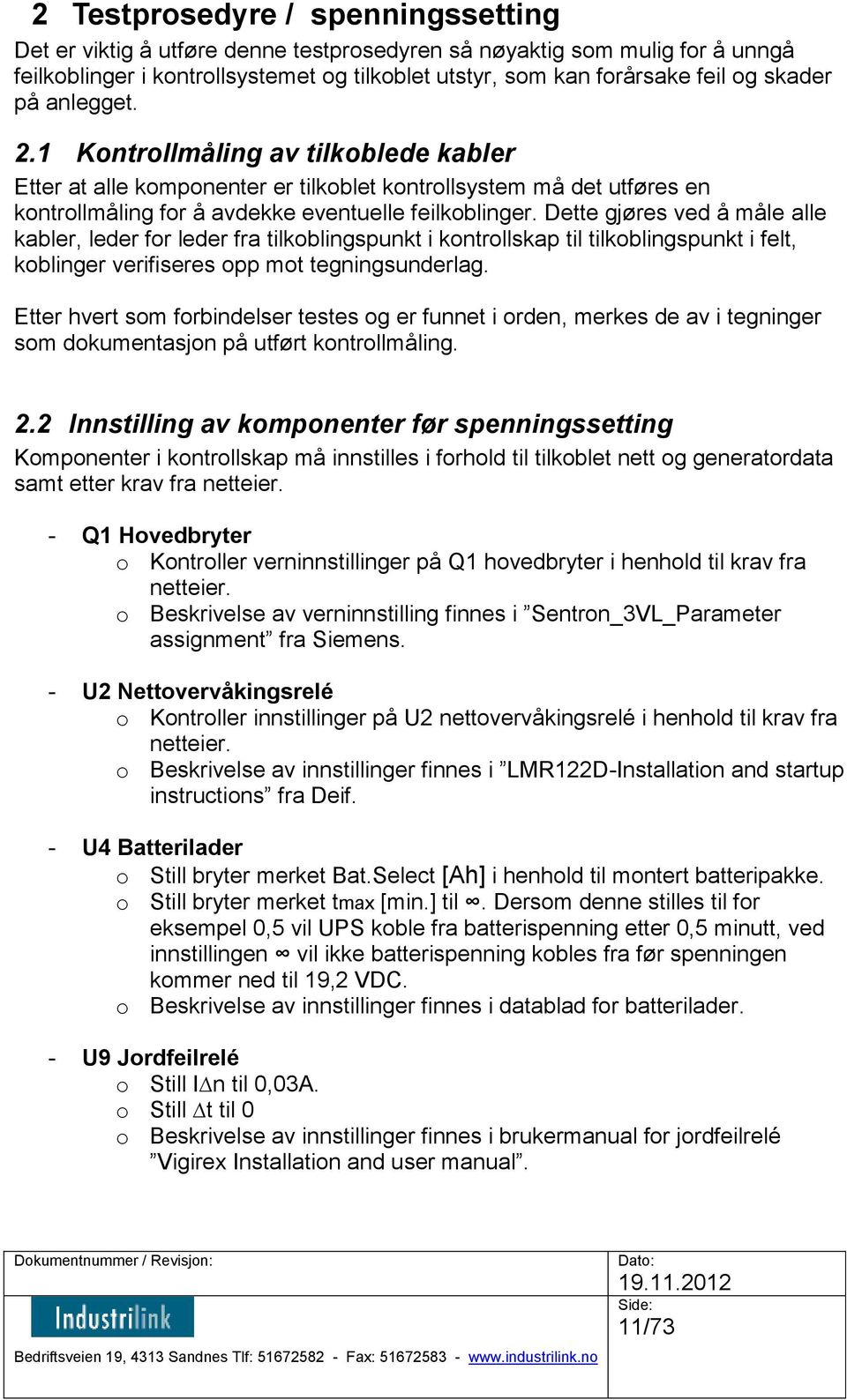 Dette gjøres ved å måle alle kabler, leder for leder fra tilkoblingspunkt i kontrollskap til tilkoblingspunkt i felt, koblinger verifiseres opp mot tegningsunderlag.