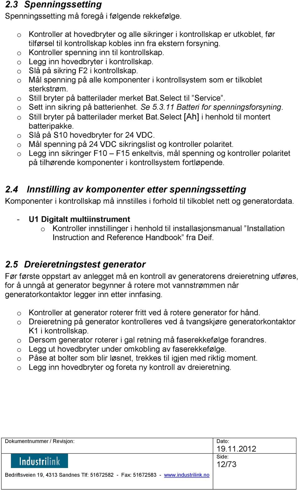 o Legg inn hovedbryter i kontrollskap. o Slå på sikring F2 i kontrollskap. o Mål spenning på alle komponenter i kontrollsystem som er tilkoblet sterkstrøm. o Still bryter på batterilader merket Bat.