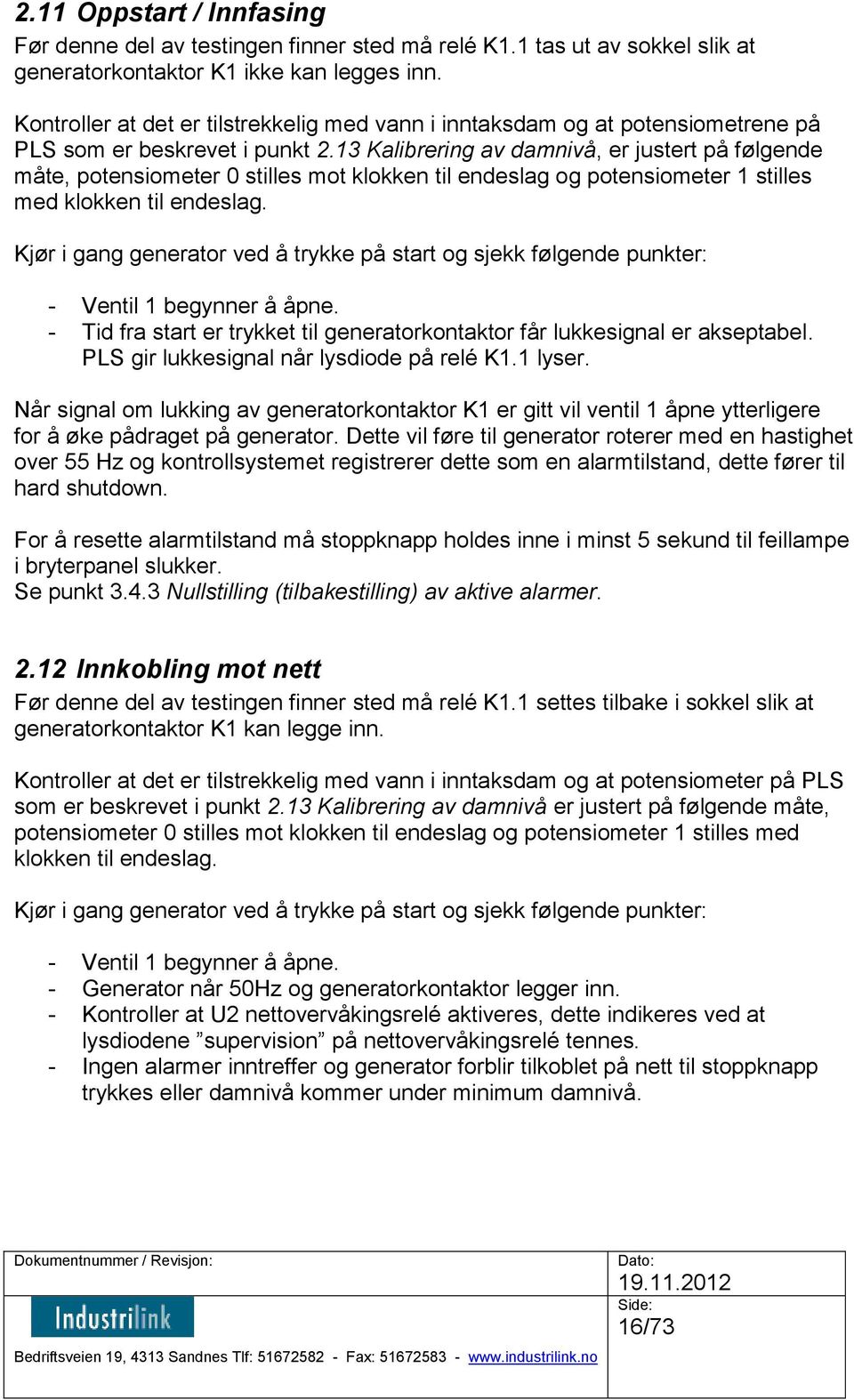 13 Kalibrering av damnivå, er justert på følgende måte, potensiometer 0 stilles mot klokken til endeslag og potensiometer 1 stilles med klokken til endeslag.