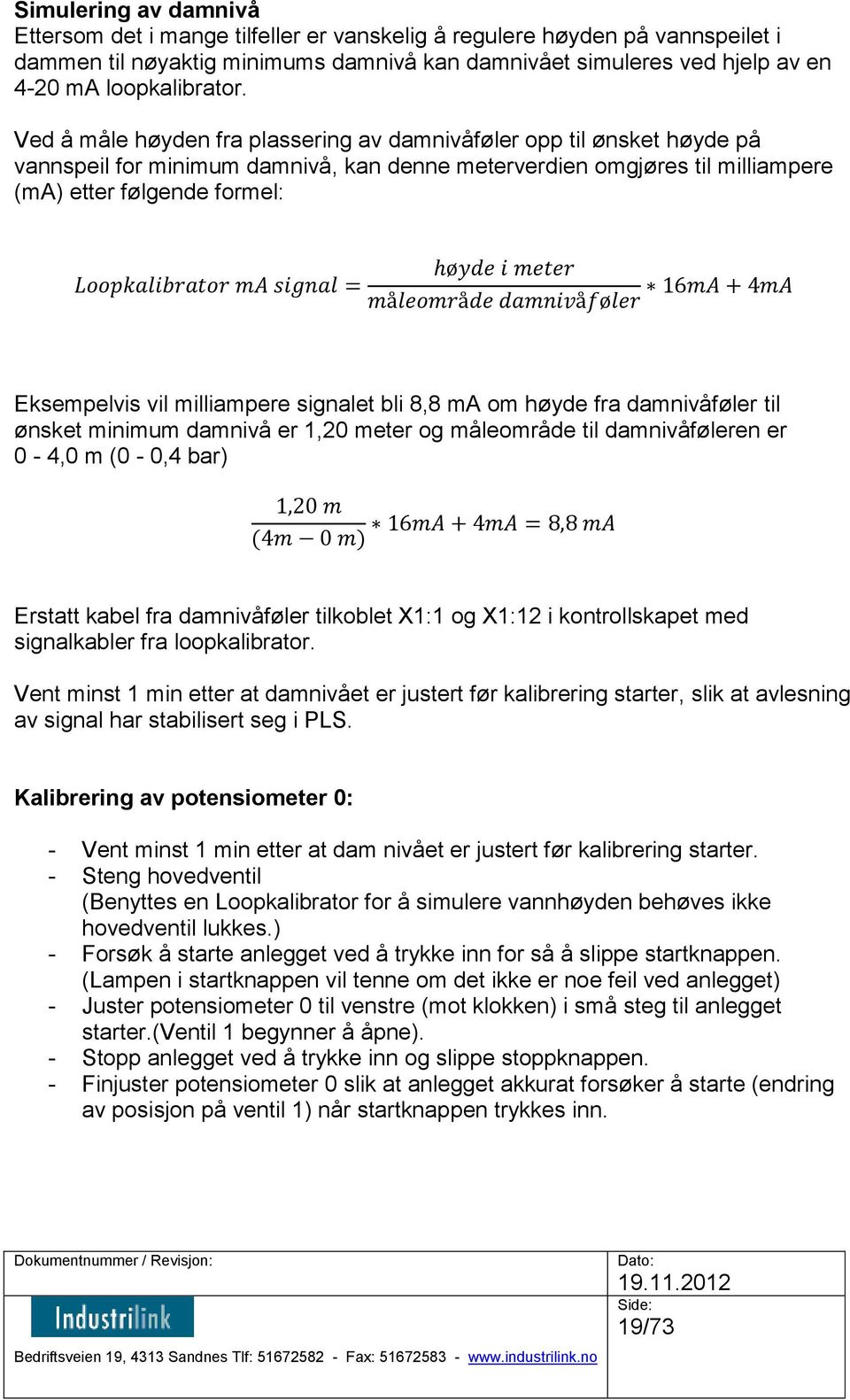 Ved å måle høyden fra plassering av damnivåføler opp til ønsket høyde på vannspeil for minimum damnivå, kan denne meterverdien omgjøres til milliampere (ma) etter følgende formel: Eksempelvis vil