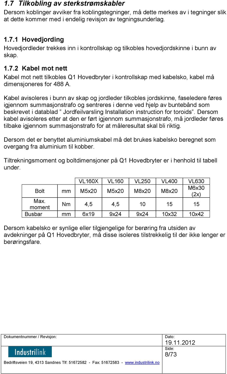 Kabel avisoleres i bunn av skap og jordleder tilkobles jordskinne, faseledere føres igjennom summasjonstrafo og sentreres i denne ved hjelp av buntebånd som beskrevet i datablad Jordfeilvarsling