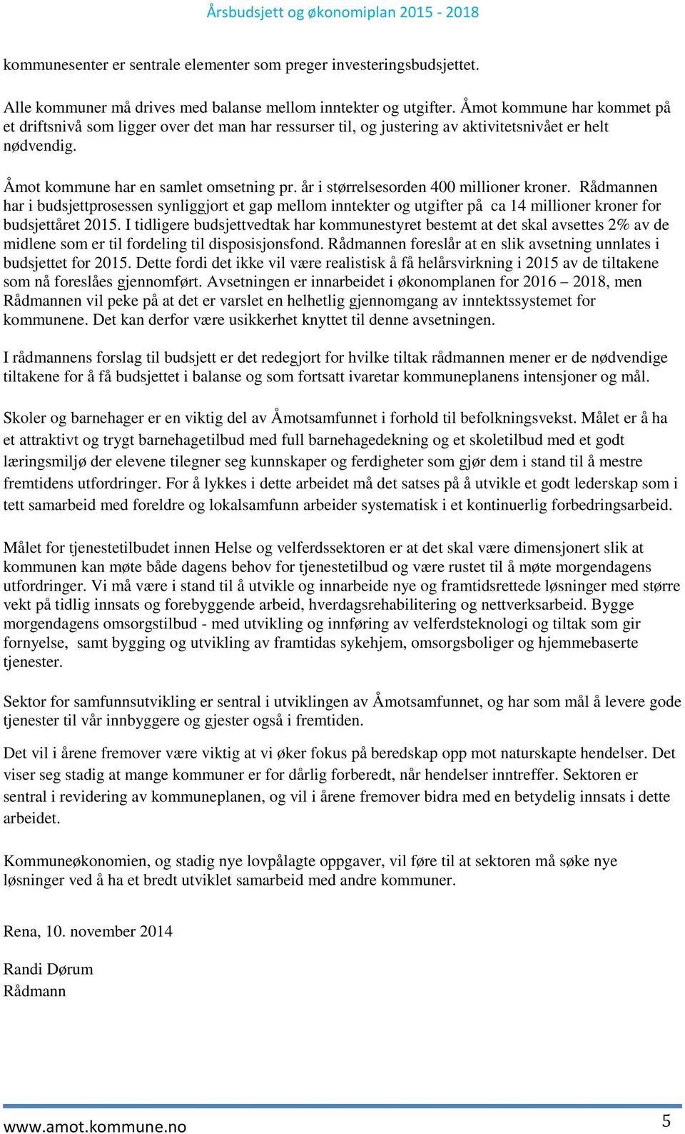 år i størrelsesorden 400 millioner kroner. Rådmannen har i budsjettprosessen synliggjort et gap mellom inntekter og utgifter på ca 14 millioner kroner for budsjettåret.