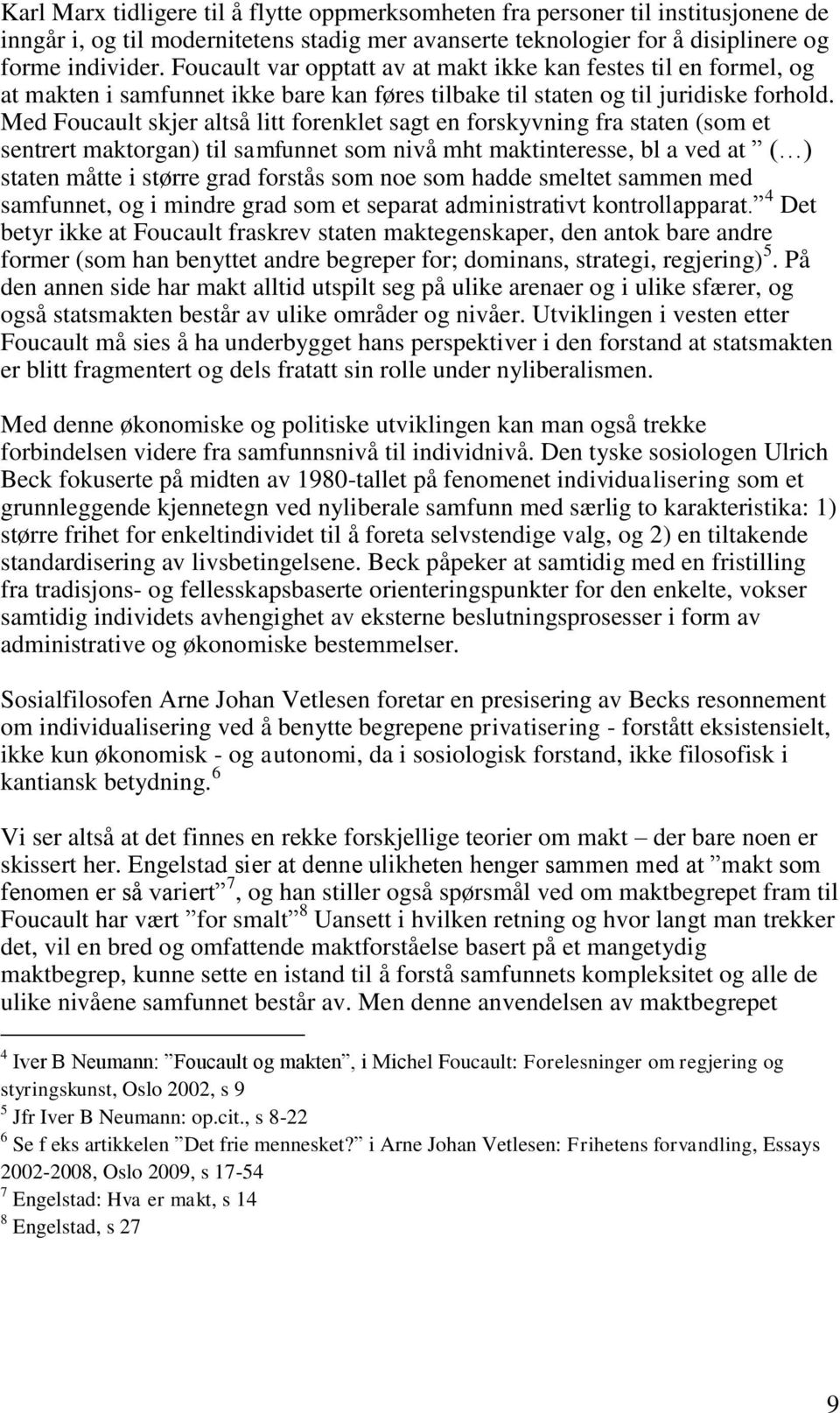 Med Foucault skjer altså litt forenklet sagt en forskyvning fra staten (som et sentrert maktorgan) til samfunnet som nivå mht maktinteresse, bl a ved at ( ) staten måtte i større grad forstås som noe