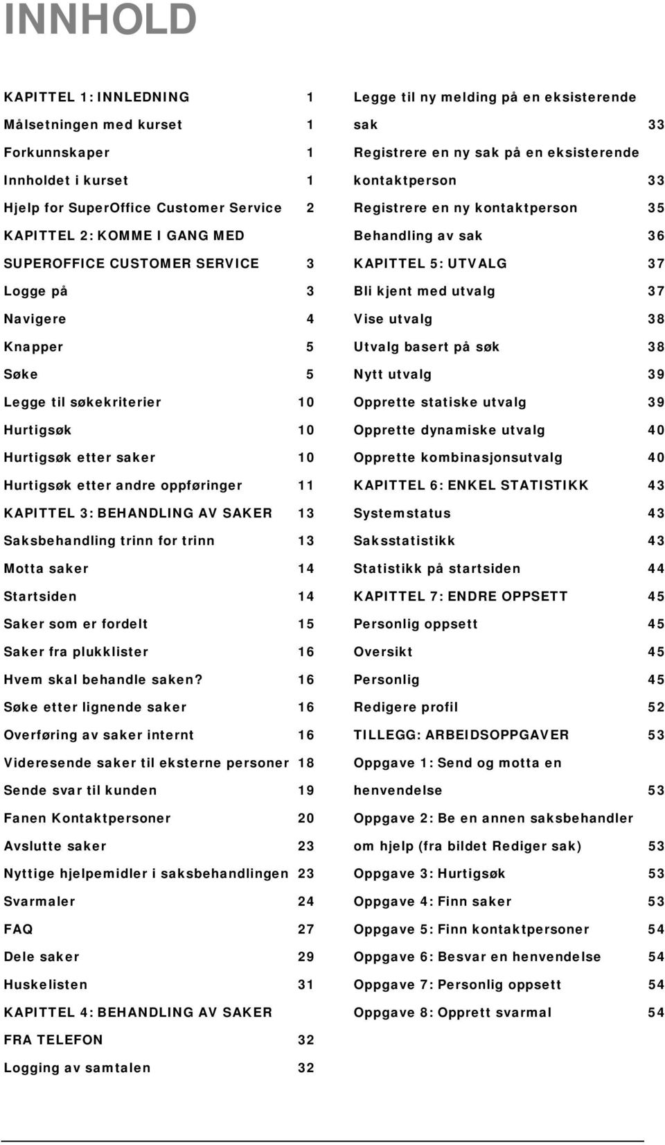 for trinn 13 Motta saker 14 Startsiden 14 Saker som er fordelt 15 Saker fra plukklister 16 Hvem skal behandle saken?