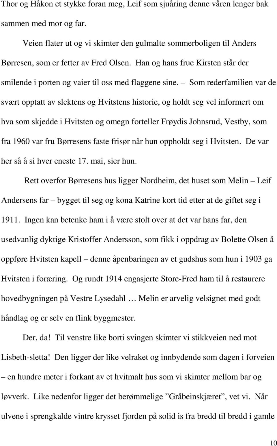 Som rederfamilien var de svært opptatt av slektens og Hvitstens historie, og holdt seg vel informert om hva som skjedde i Hvitsten og omegn forteller Frøydis Johnsrud, Vestby, som fra 1960 var fru