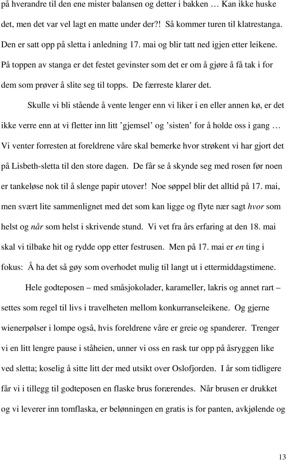 Skulle vi bli stående å vente lenger enn vi liker i en eller annen kø, er det ikke verre enn at vi fletter inn litt gjemsel og sisten for å holde oss i gang Vi venter forresten at foreldrene våre