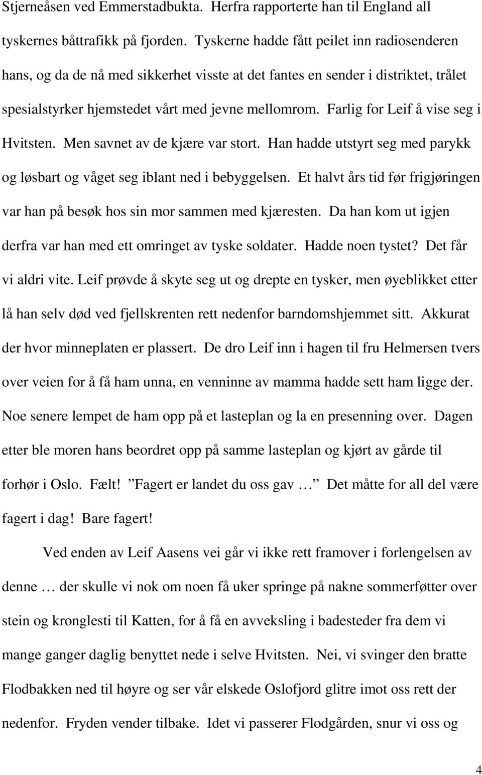 Farlig for Leif å vise seg i Hvitsten. Men savnet av de kjære var stort. Han hadde utstyrt seg med parykk og løsbart og våget seg iblant ned i bebyggelsen.