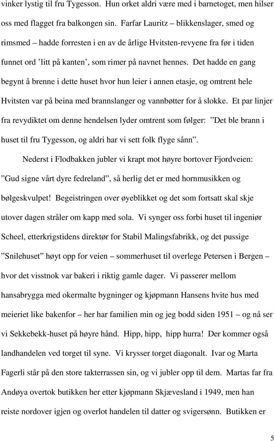 Det hadde en gang begynt å brenne i dette huset hvor hun leier i annen etasje, og omtrent hele Hvitsten var på beina med brannslanger og vannbøtter for å slokke.