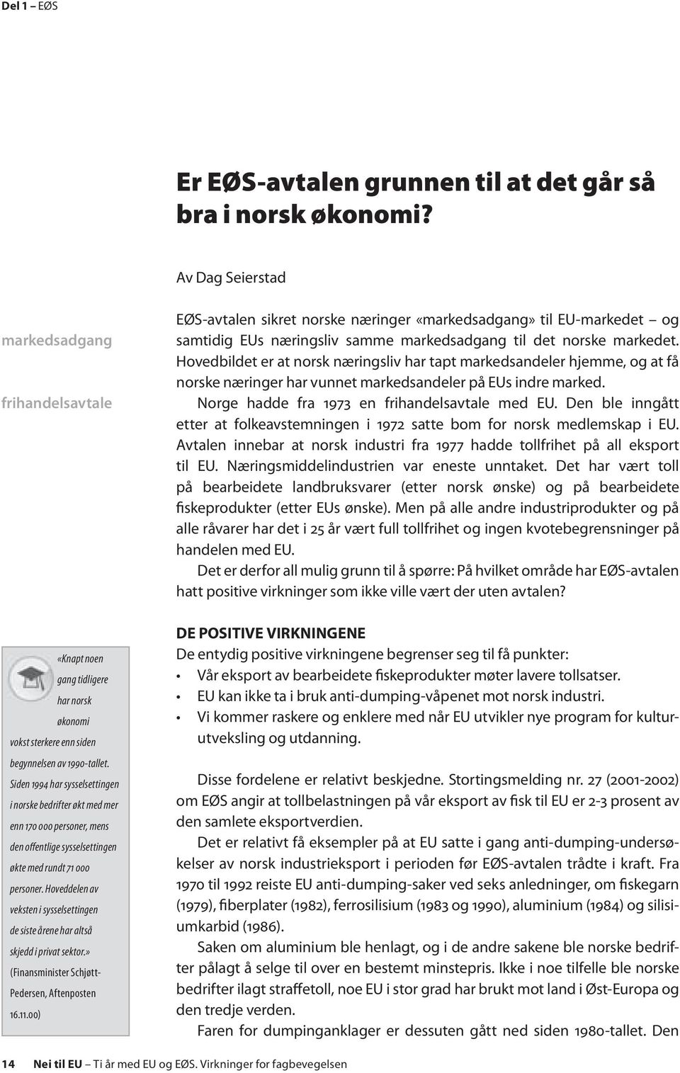 Siden 1994 har sysselsettingen i norske bedrifter økt med mer enn 170 000 personer, mens den offentlige sysselsettingen økte med rundt 71 000 personer.