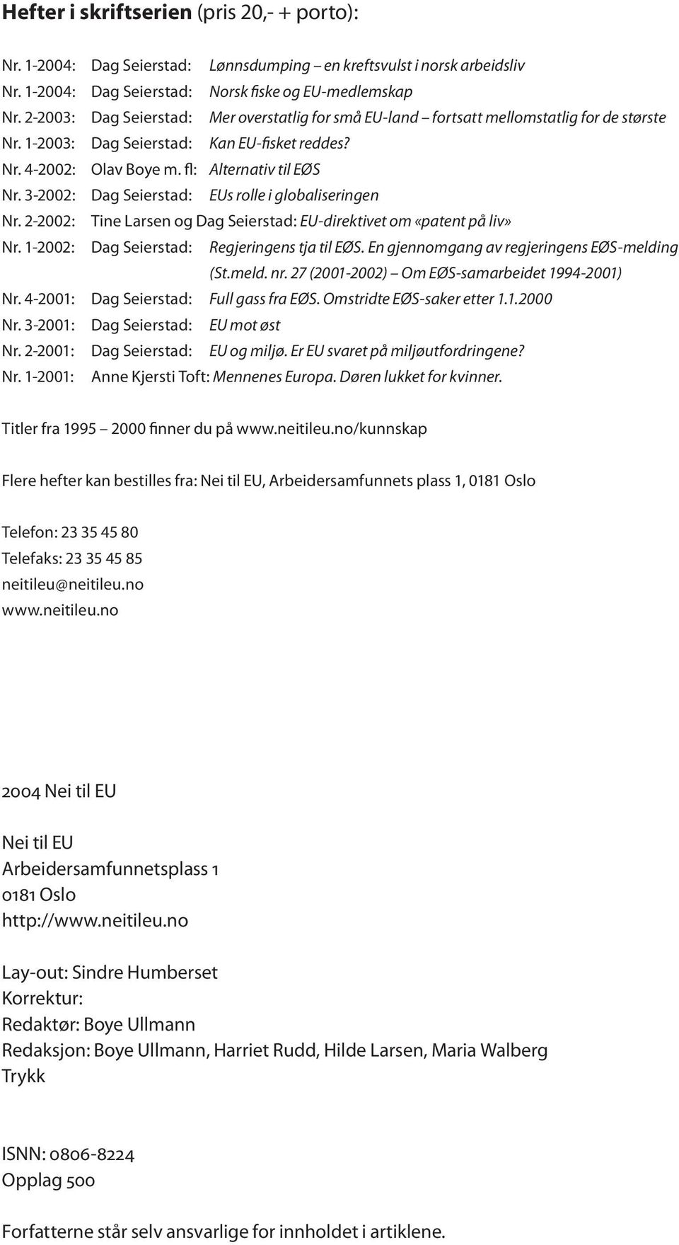 3-2002: Dag Seierstad: EUs rolle i globaliseringen Nr. 2-2002: Tine Larsen og Dag Seierstad: EU-direktivet om «patent på liv» Nr. 1-2002: Dag Seierstad: Regjeringens tja til EØS.