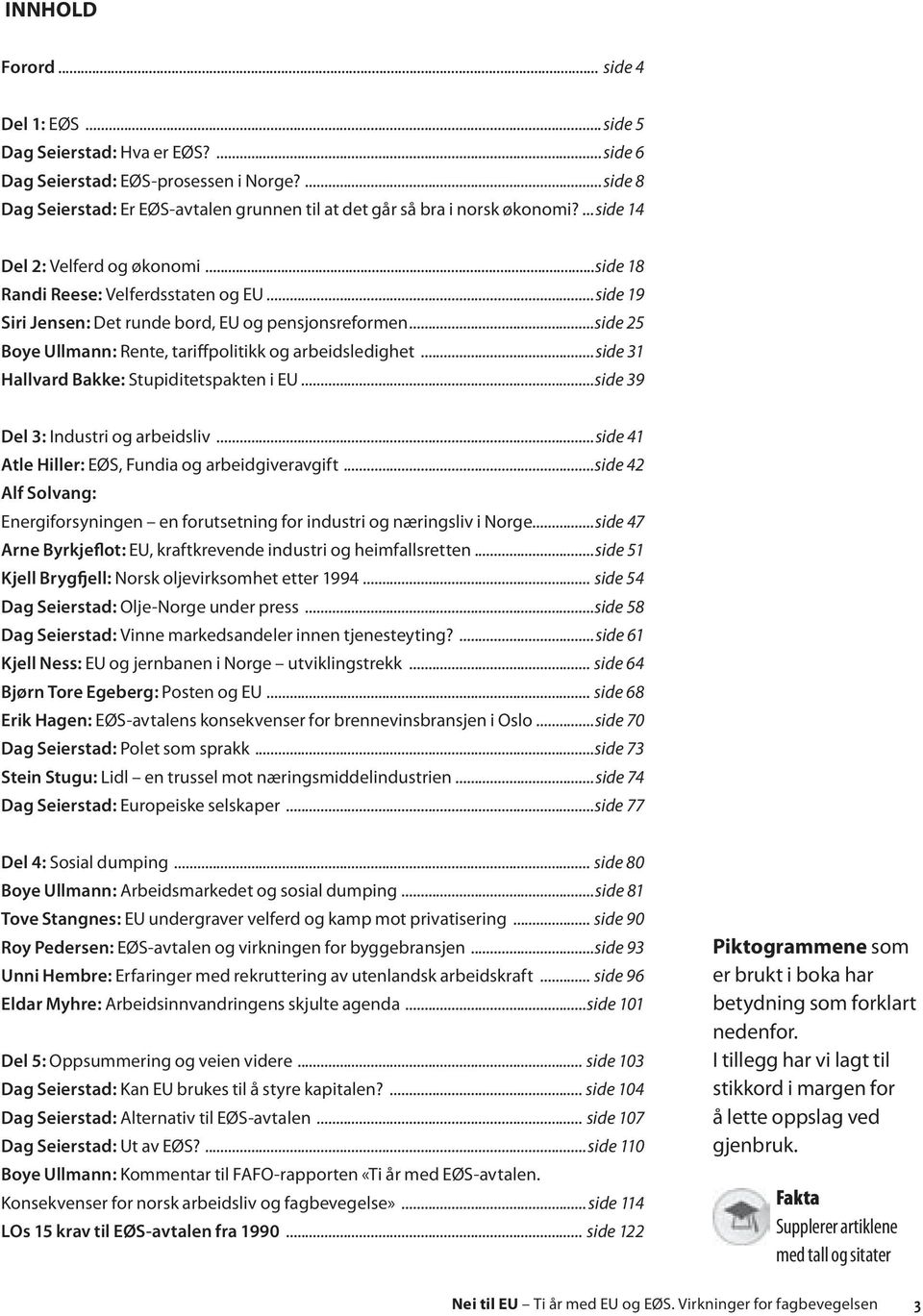 ..side 19 Siri Jensen: Det runde bord, EU og pensjonsreformen...side 25 Boye Ullmann: Rente, tariffpolitikk og arbeidsledighet...side 31 Hallvard Bakke: Stupiditetspakten i EU.