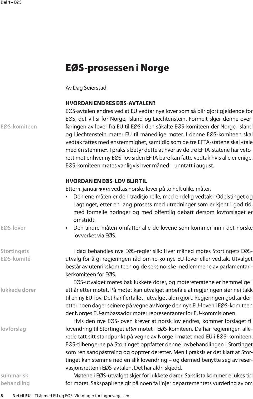 Formelt skjer denne overføringen av lover fra EU til EØS i den såkalte EØS-komiteen der Norge, Island og Liechtenstein møter EU til månedlige møter.