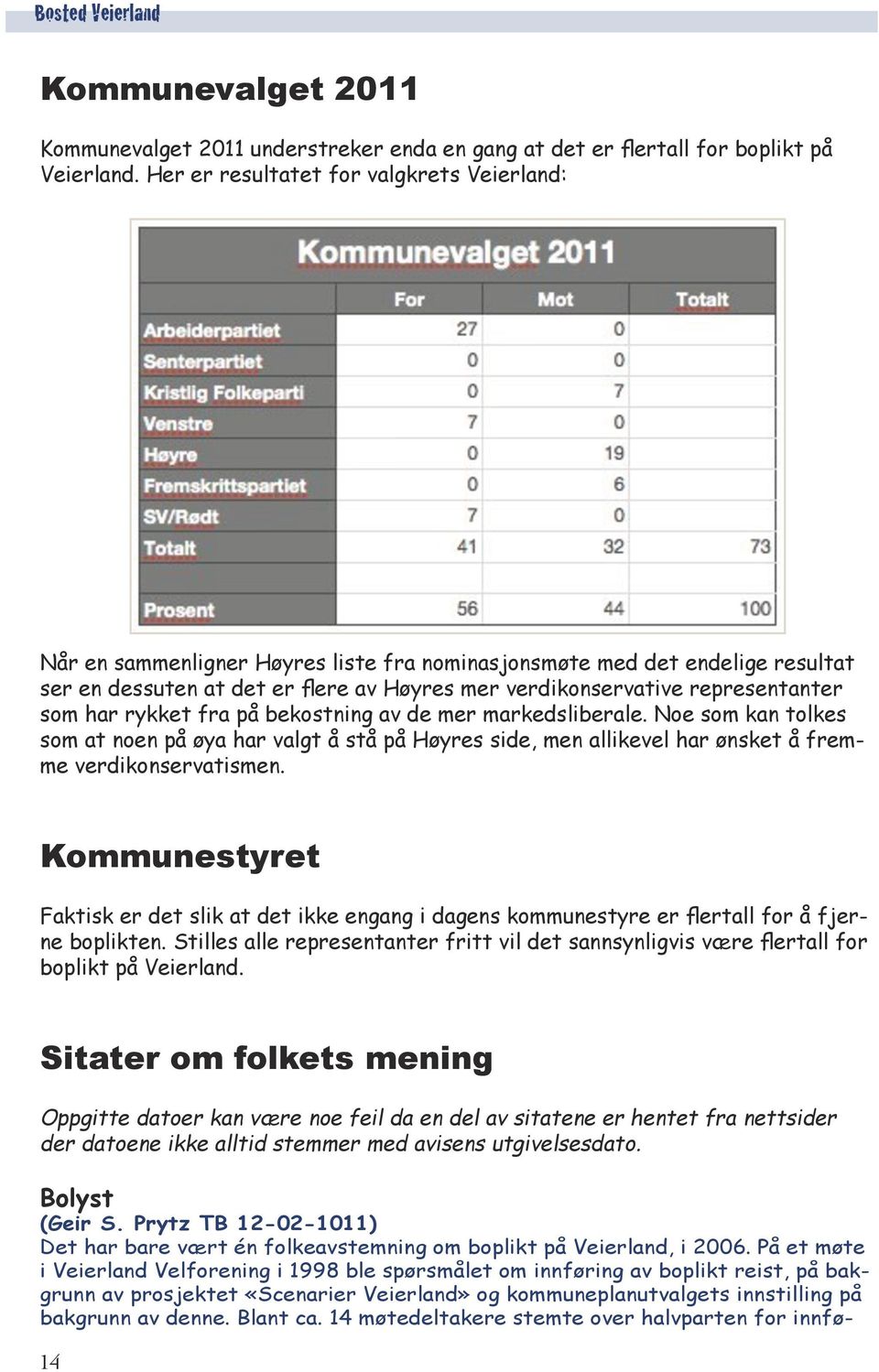 representanter som har rykket fra på bekostning av de mer markedsliberale. Noe som kan tolkes som at noen på øya har valgt å stå på Høyres side, men allikevel har ønsket å fremme verdikonservatismen.