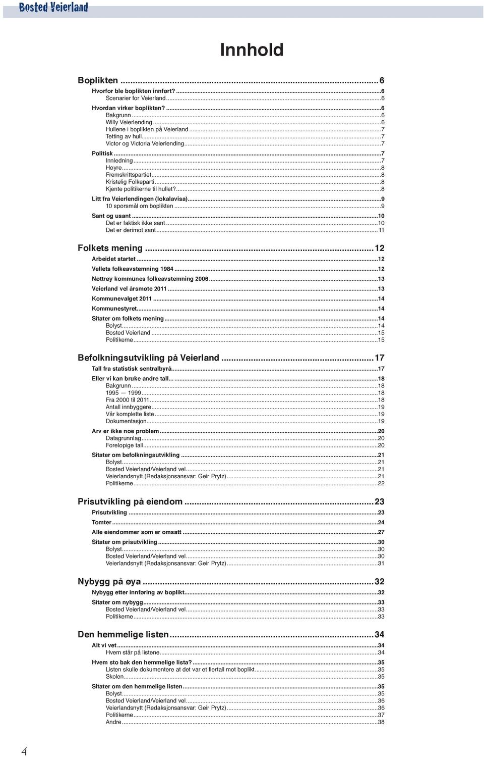 ...8 Litt fra Veierlendingen (lokalavisa)...9 10 spørsmål om boplikten...9 Sant og usant...10 Det er faktisk ikke sant...10 Det er derimot sant...11 Folkets mening...12 Arbeidet startet.