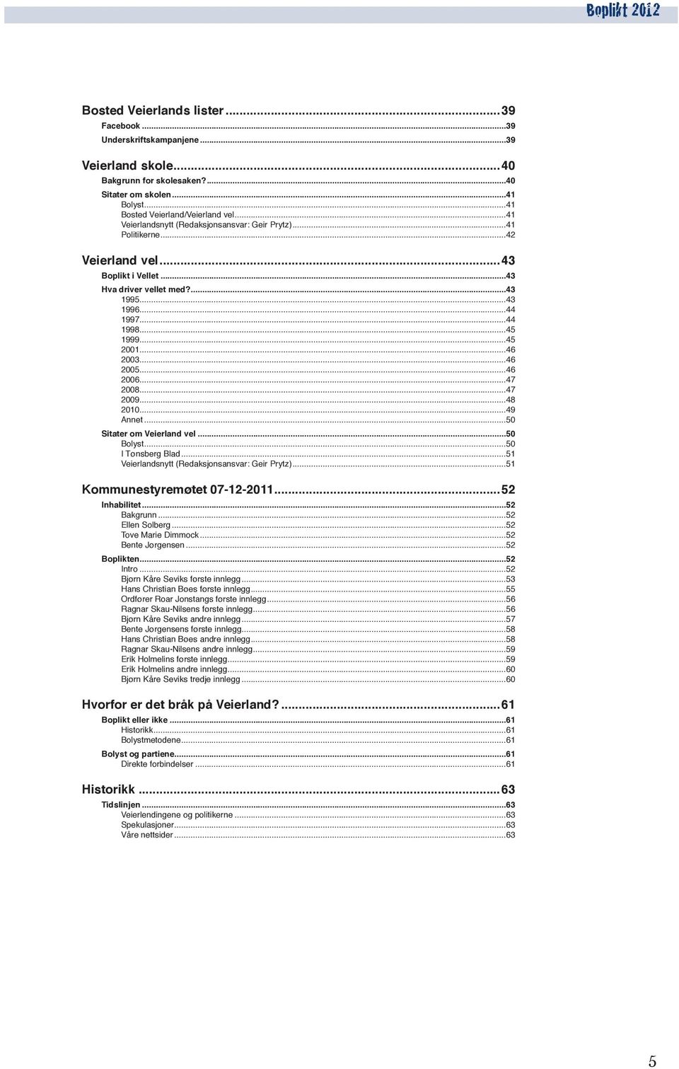 ..46 2003...46 2005...46 2006...47 2008...47 2009...48 2010...49 Annet...50 Sitater om Veierland vel...50 Bolyst...50 I Tønsberg Blad...51 Veierlandsnytt (Redaksjonsansvar: Geir Prytz).