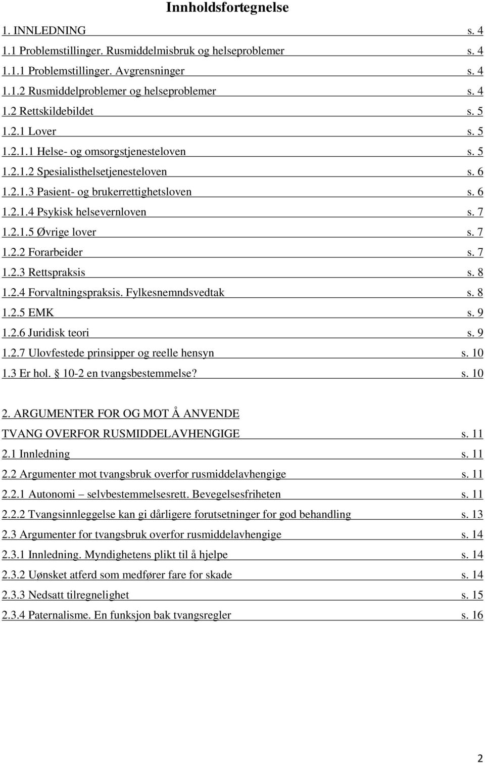 7 1.2.2 Forarbeider s. 7 1.2.3 Rettspraksis s. 8 1.2.4 Forvaltningspraksis. Fylkesnemndsvedtak s. 8 1.2.5 EMK s. 9 1.2.6 Juridisk teori s. 9 1.2.7 Ulovfestede prinsipper og reelle hensyn s. 10 1.