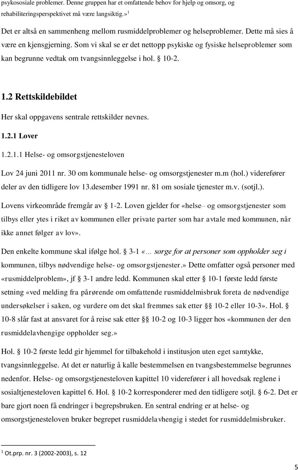 Som vi skal se er det nettopp psykiske og fysiske helseproblemer som kan begrunne vedtak om tvangsinnleggelse i hol. 10-2. 1.2 Rettskildebildet Her skal oppgavens sentrale rettskilder nevnes. 1.2.1 Lover 1.