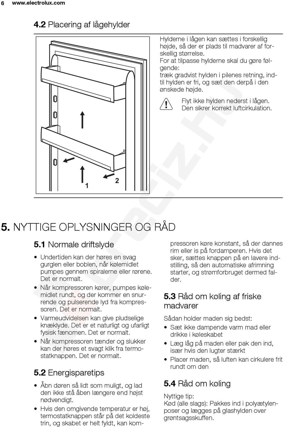 Når kompressoren kører, pumpes kølemidlet rundt, og der kommer en snurrende og pulserende lyd fra kompressoren. Det er normalt. Varmeudvidelsen kan give pludselige knæklyde.