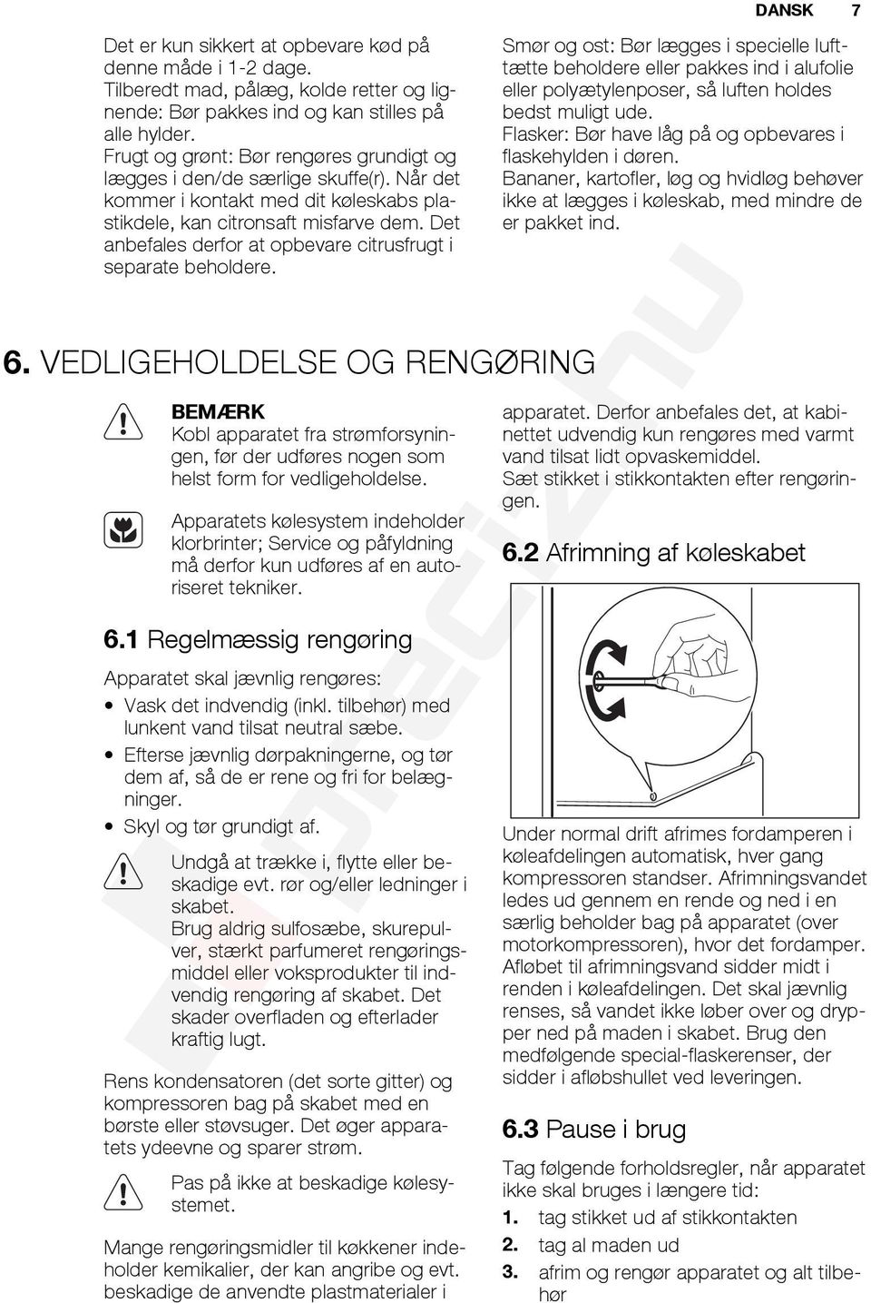 Det anbefales derfor at opbevare citrusfrugt i separate beholdere. 6. VEDLIGEHOLDELSE OG RENGØRING BEMÆRK Kobl apparatet fra strømforsyningen, før der udføres nogen som helst form for vedligeholdelse.