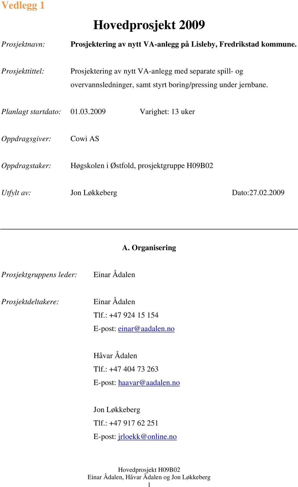 2009 Varighet: 13 uker Oppdragsgiver: Cowi AS Oppdragstaker: Høgskolen i Østfold, prosjektgruppe H09B02 Utfylt av: Jon Løkkeberg Dato:27.02.2009 A.