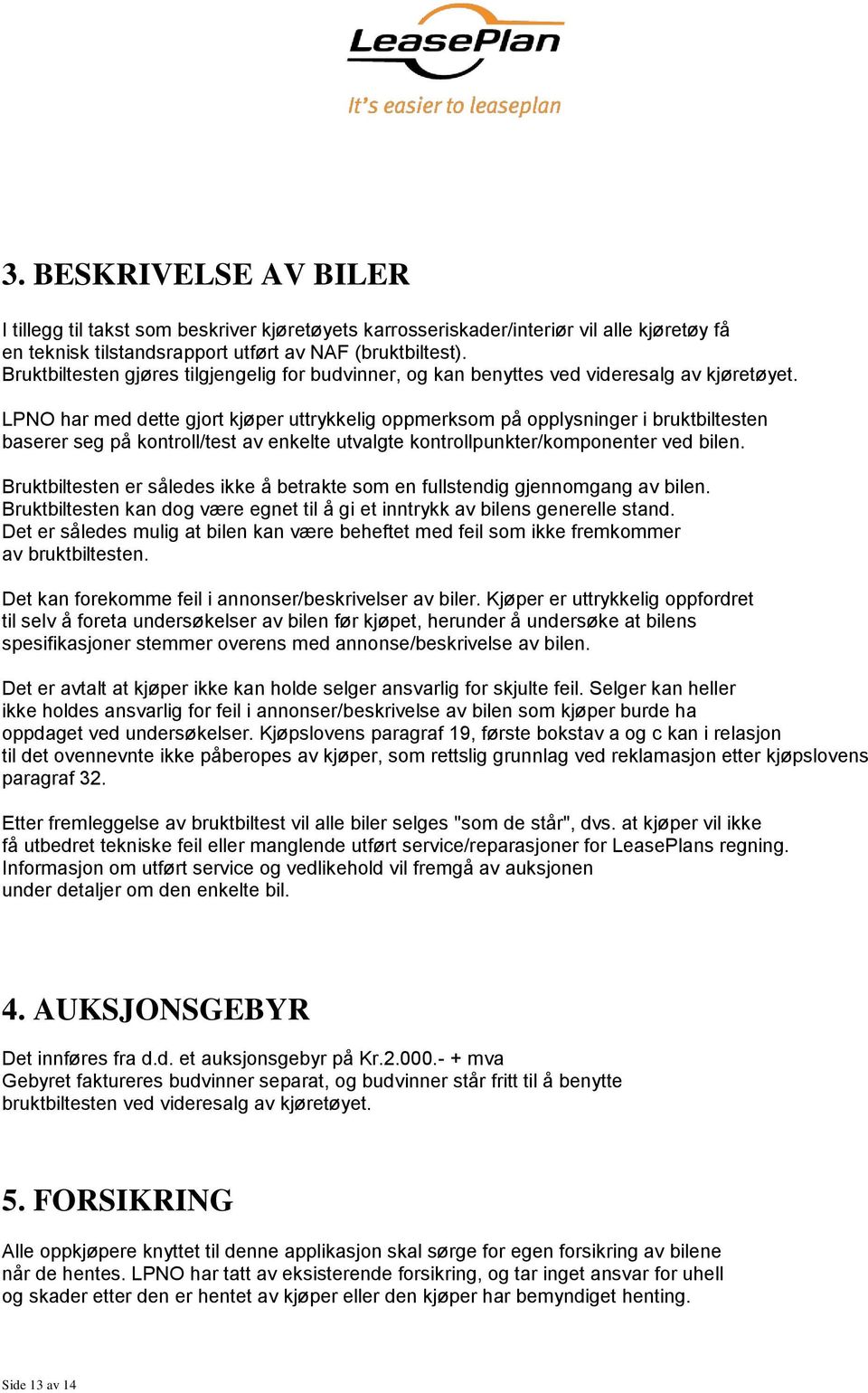 LPNO har med dette gjort kjøper uttrykkelig oppmerksom på opplysninger i bruktbiltesten baserer seg på kontroll/test av enkelte utvalgte kontrollpunkter/komponenter ved bilen.