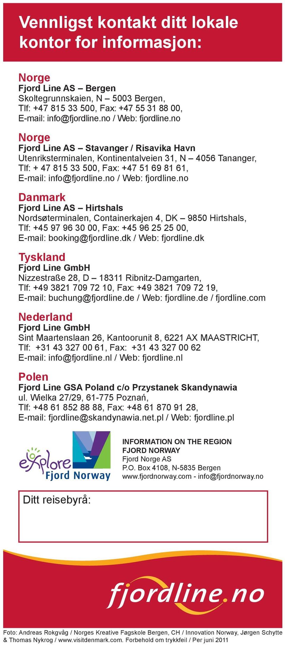 no Danmark Fjord Line AS Hirtshals Nordsøterminalen, Containerkajen 4, DK 9850 Hirtshals, Tlf: +45 97 96 30 00, Fax: +45 96 25 25 00, E-mail: booking@fjordline.dk / Web: fjordline.