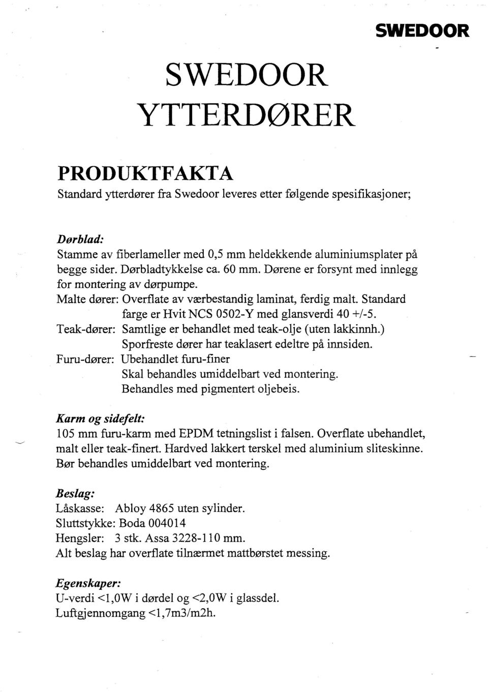 Standard farge er Hvit NCS 0502-Y med glansverdi 40 +7-5. Teak-dører: Samtlige er behandlet med teak-olje (uten lakkinnh.) Sporfreste dører har teaklasert edeltre på innsiden.