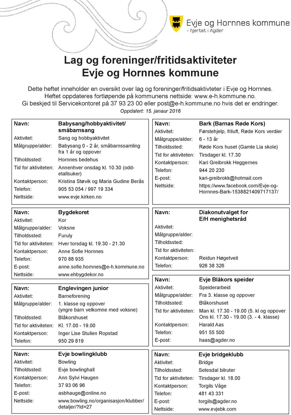 janaur 2016 Babysang/hobbyaktivitet/ småbarnsang Sang og hobbyaktivitet Babysang 0-2 år, småbarnssamling fra 1 år og oppover Hornnes bedehus Kristina Støvik og Maria Gudine Berås Telefon: 905 53 054