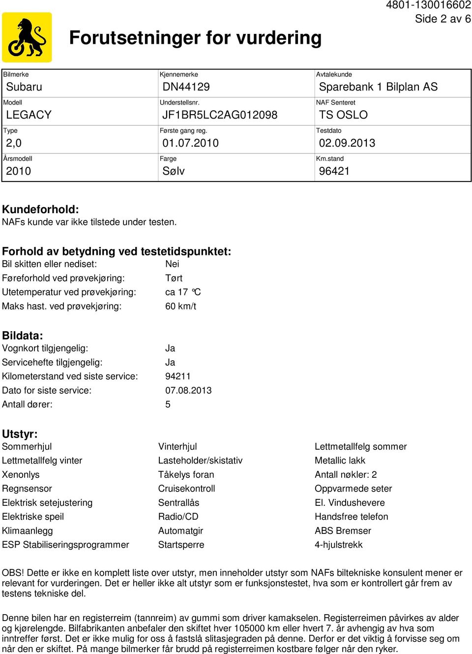 Forhold av betydning ved testetidspunktet: Bil skitten eller nediset: Nei Føreforhold ved prøvekjøring: Tørt Utetemperatur ved prøvekjøring: ca 17 C Maks hast.