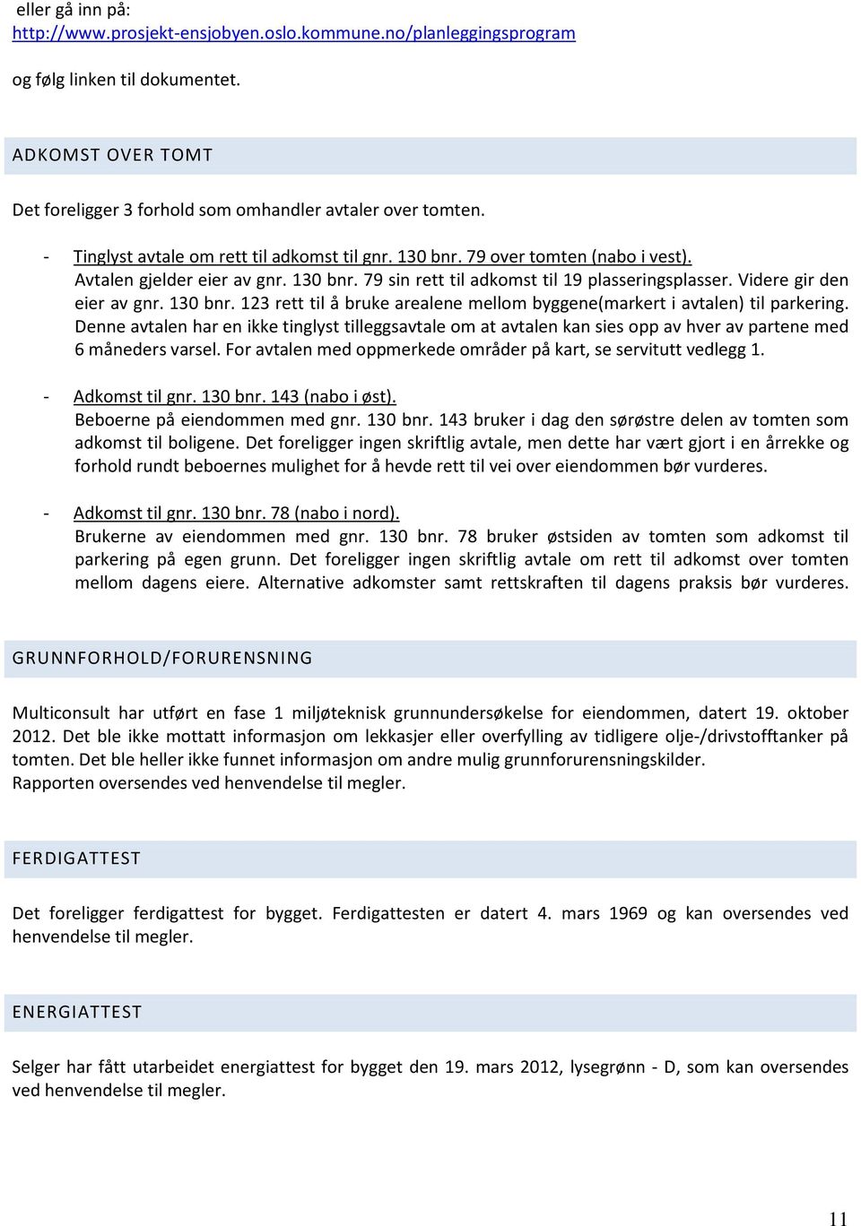 Videre gir den eier av gnr. 130 bnr. 123 rett til å bruke arealene mellom byggene(markert i avtalen) til parkering.