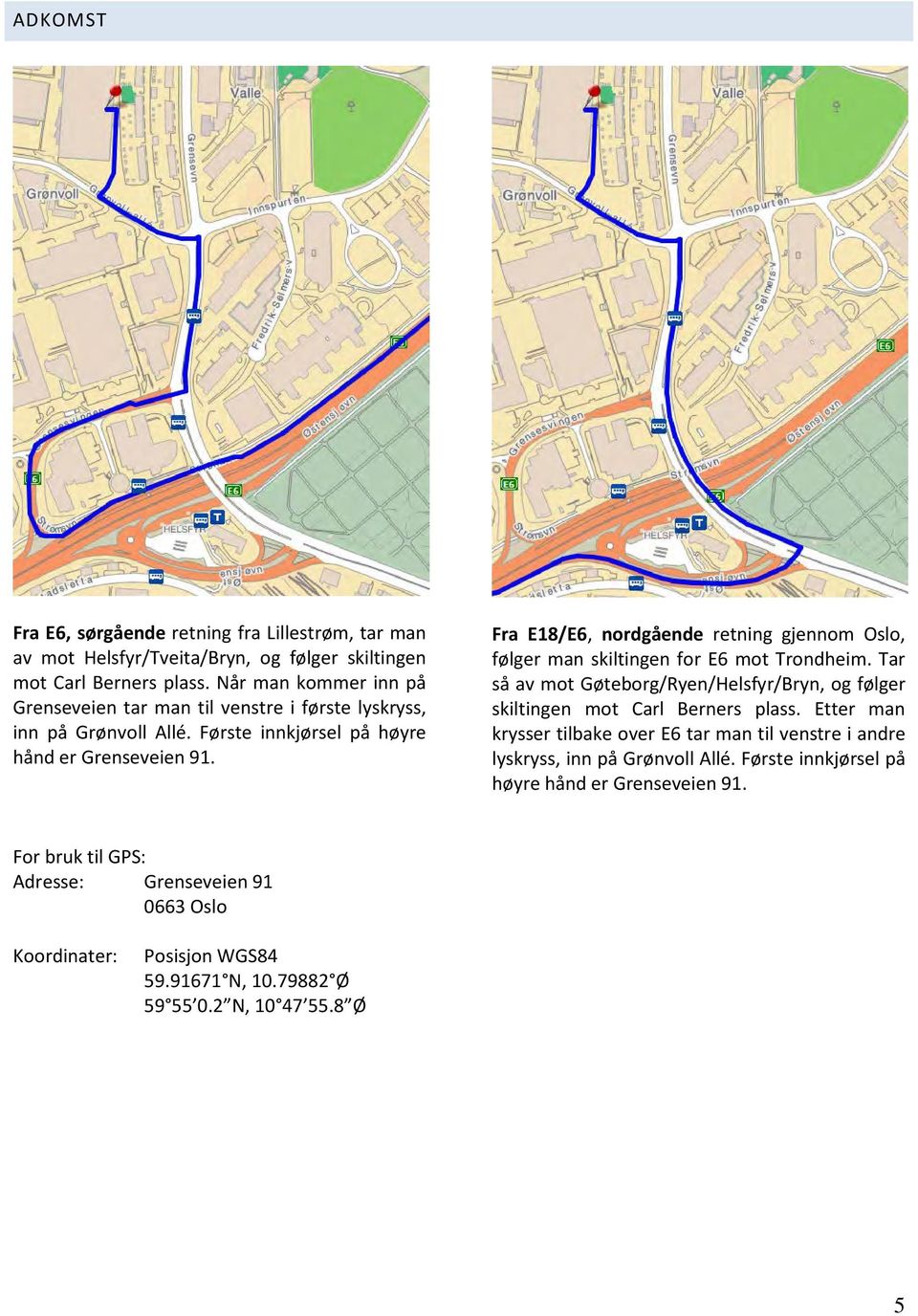 Fra E18/E6, nordgående retning gjennom Oslo, følger man skiltingen for E6 mot Trondheim. Tar så av mot Gøteborg/Ryen/Helsfyr/Bryn, og følger skiltingen mot Carl Berners plass.