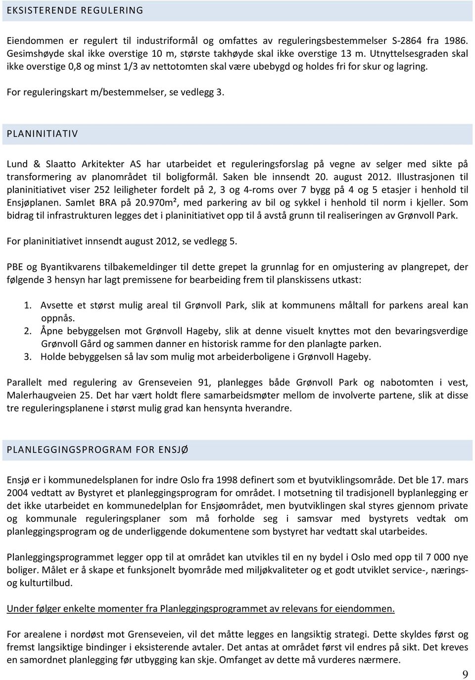 Utnyttelsesgraden skal ikke overstige 0,8 og minst 1/3 av nettotomten skal være ubebygd og holdes fri for skur og lagring. For reguleringskart m/bestemmelser, se vedlegg 3.