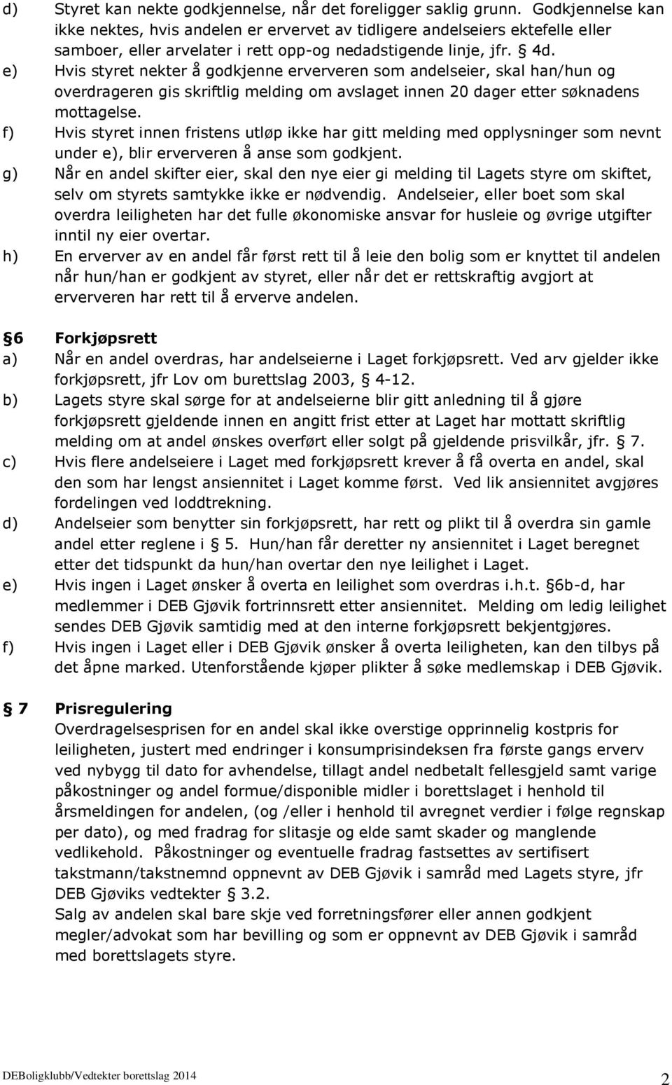 e) Hvis styret nekter å godkjenne erververen som andelseier, skal han/hun og overdrageren gis skriftlig melding om avslaget innen 20 dager etter søknadens mottagelse.