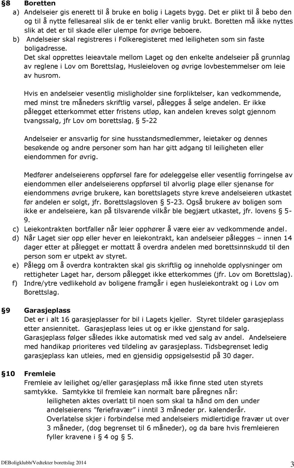 Det skal opprettes leieavtale mellom Laget og den enkelte andelseier på grunnlag av reglene i Lov om Borettslag, Husleieloven og øvrige lovbestemmelser om leie av husrom.