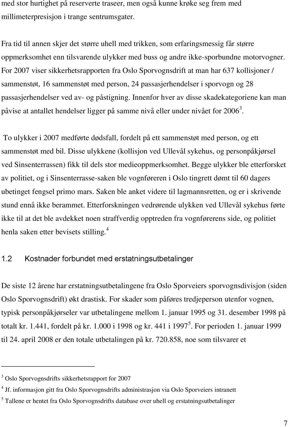 For 2007 viser sikkerhetsrapporten fra Oslo Sporvognsdrift at man har 637 kollisjoner / sammenstøt, 16 sammenstøt med person, 24 passasjerhendelser i sporvogn og 28 passasjerhendelser ved av- og