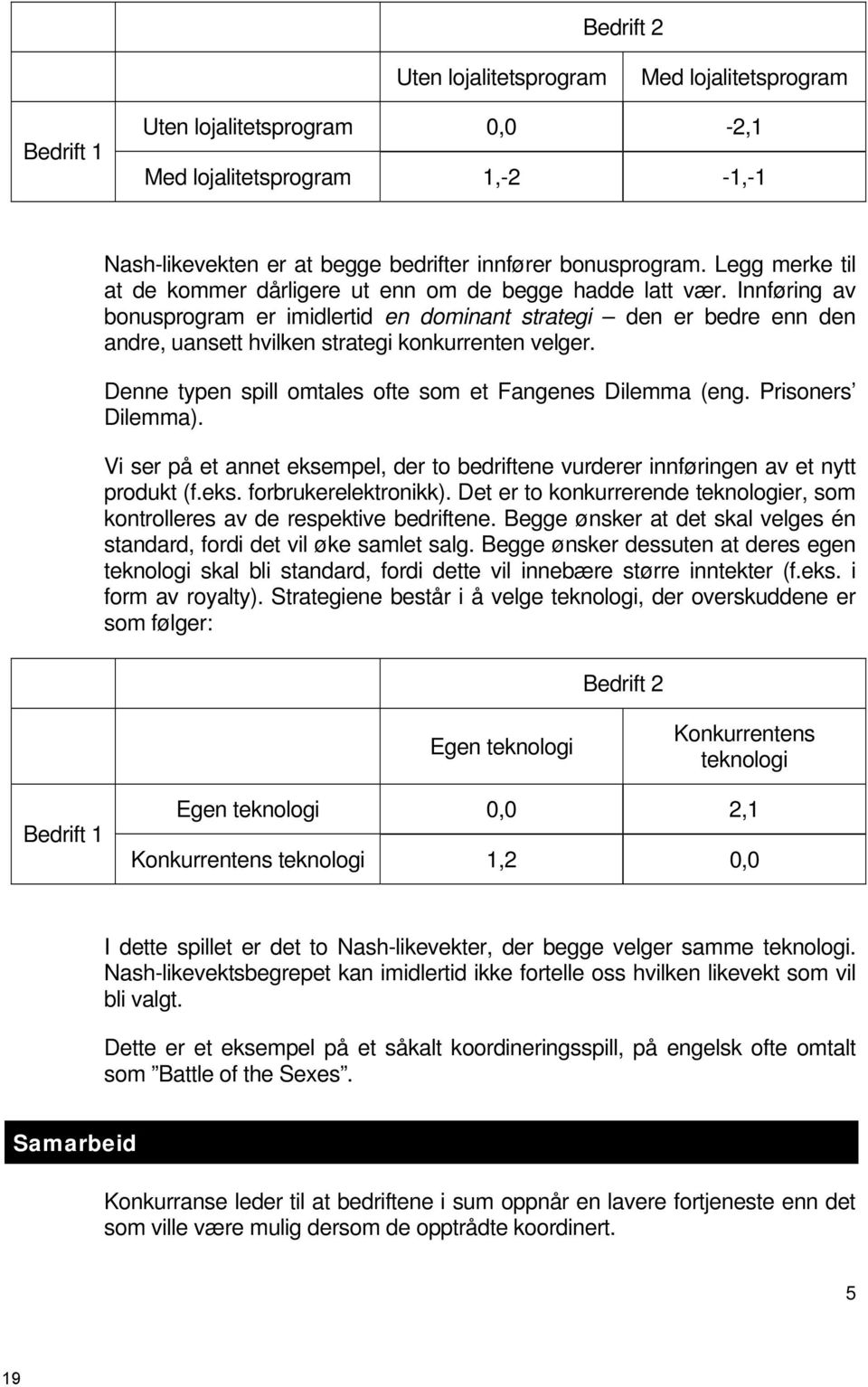 Innføring av bonusprogram er imidlertid en dominant strategi den er bedre enn den andre, uansett hvilken strategi konkurrenten velger. Denne typen spill omtales ofte som et Fangenes Dilemma (eng.