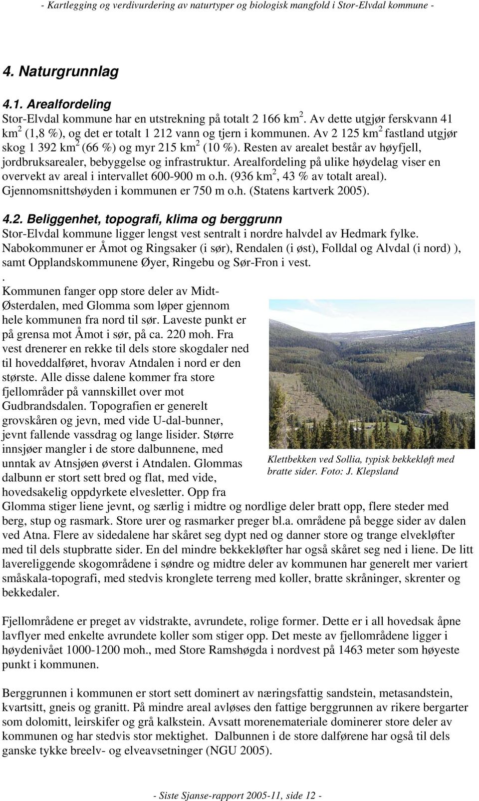 Arealfordeling på ulike høydelag viser en overvekt av areal i intervallet 600-900 m o.h. (936 km 2,