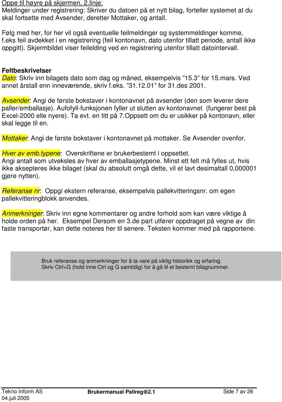 Skjermbildet viser feilelding ved en registrering utenfor tillatt datointervall. Feltbeskrivelser Dato: Skriv inn bilagets dato som dag og måned, eksempelvis 15.3 for 15.mars.