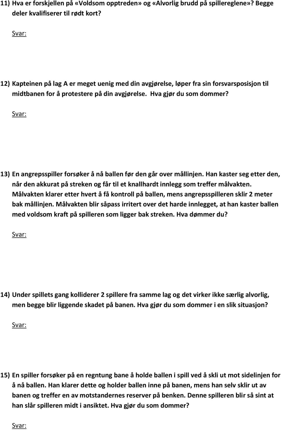 13) En angrepsspiller forsøker å nå ballen før den går over mållinjen. Han kaster seg etter den, når den akkurat på streken og får til et knallhardt innlegg som treffer målvakten.