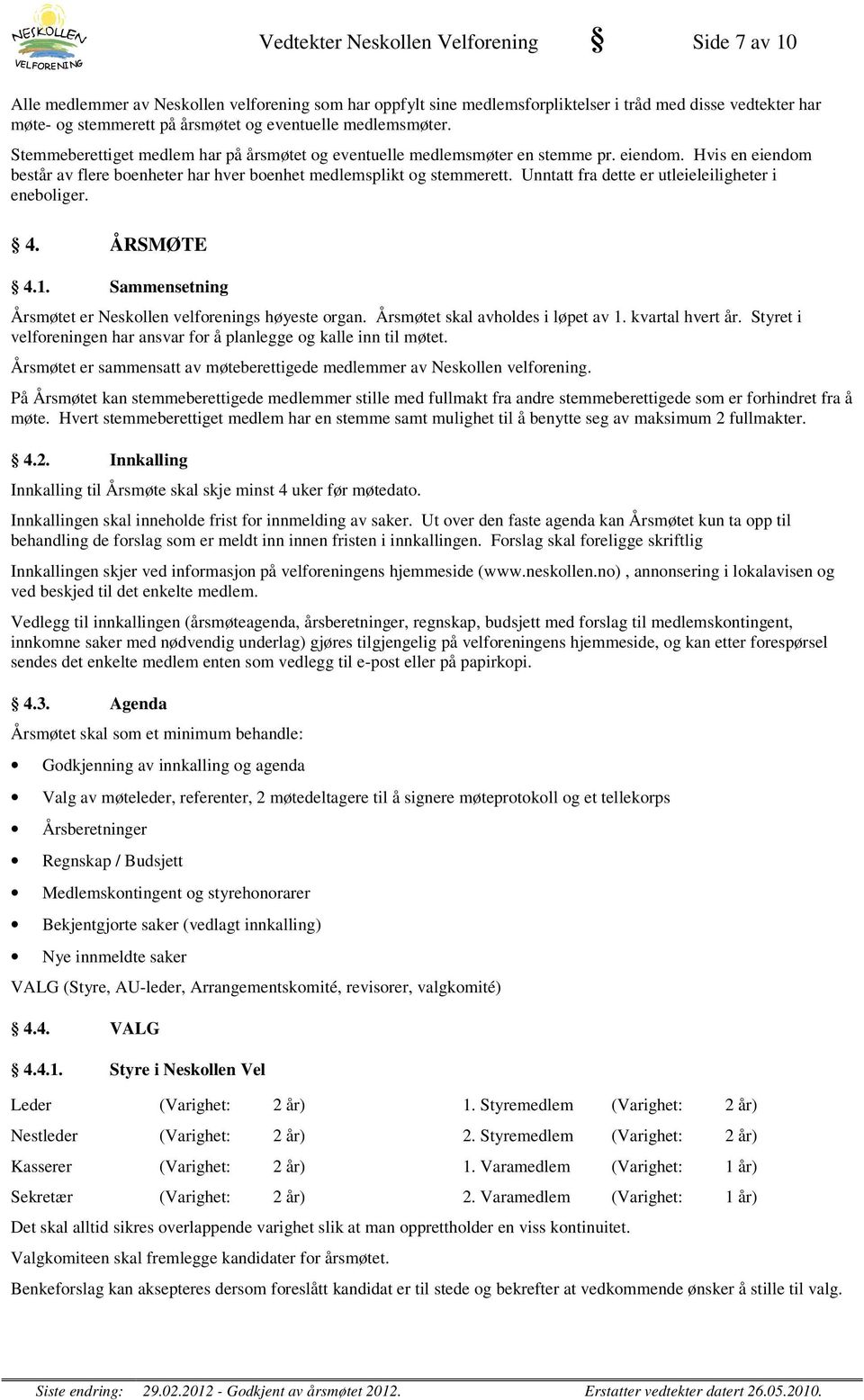 Hvis en eiendom består av flere boenheter har hver boenhet medlemsplikt og stemmerett. Unntatt fra dette er utleieleiligheter i eneboliger. 4. ÅRSMØTE 4.1.